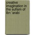 Creative Imagination In The Sufism Of Ibn 'Arabi