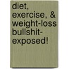 Diet, Exercise, & Weight-Loss Bullshit- Exposed! by Franny Goodrich