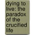 Dying To Live: The Paradox Of The Crucified Life