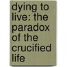 Dying To Live: The Paradox Of The Crucified Life by Clive Calver