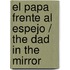 El papa frente al espejo / The Dad in the Mirror