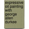 Expressive Oil Painting With George Allen Durkee by George Allen Durkee