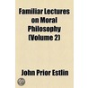 Familiar Lectures On Moral Philosophy (Volume 2) by John Prior Estlin