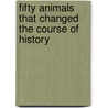 Fifty Animals That Changed The Course Of History by Eric Chaline