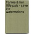 Frankie & Her Little Pals - Save the Watermelons