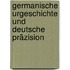 Germanische Urgeschichte Und Deutsche Präzision