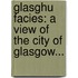 Glasghu Facies: A View Of The City Of Glasgow...