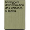 Heideggers Dekonstruktion Des Weltlosen Subjekts door Albert Riedinger