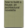 How To Build A House; An Architectural Novelette by Eugene-Emmanuel Viollet-le-Duc