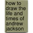 How To Draw The Life And Times Of Andrew Jackson