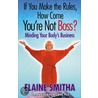 If You Make The Rules, How Come You'Re Not Boss? by Elaine Smitha