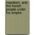 Napoleon, And The French People Under His Empire