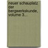Neuer Schauplatz Der Bergwerkskunde, Volume 3...