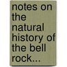 Notes On The Natural History Of The Bell Rock... door J.M. Campbell