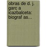 Obras De D. J. Garc A Icazbalceta: Biograf As... door Joaqu N. Garc A. Icazbalceta