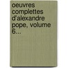 Oeuvres Complettes D'Alexandre Pope, Volume 6... door Alexander Pope
