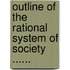 Outline Of The Rational System Of Society ......