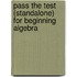 Pass The Test (Standalone) For Beginning Algebra