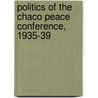 Politics of the Chaco Peace Conference, 1935-39 by Leslie B. Rout