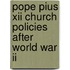 Pope Pius Xii Church Policies After World War Ii