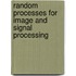 Random Processes For Image And Signal Processing