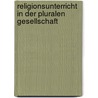 Religionsunterricht In Der Pluralen Gesellschaft door Sabine Pfisterer