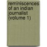 Reminiscences Of An Indian Journalist (Volume 1)