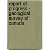 Report Of Progress - Geological Survey Of Canada door Geological Survey of Canada