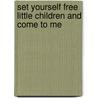 Set Yourself Free Little Children and Come to Me by Judy H. Farris-Smith