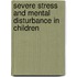 Severe Stress and Mental Disturbance in Children