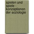 Spielen Und Spiele - Konzeptionen Der Soziologie