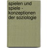 Spielen Und Spiele - Konzeptionen Der Soziologie by Patrick Ziehm