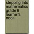 Stepping Into Mathematics Grade 6 Learner's Book