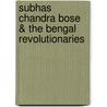 Subhas Chandra Bose & The Bengal Revolutionaries door Roma Bannarjee