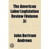 The American Labor Legislation Review (Volume 3) by John Bertram Andrews