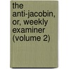 The Anti-Jacobin, Or, Weekly Examiner (Volume 2) door William Gifford