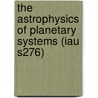 The Astrophysics Of Planetary Systems (Iau S276) door International Astronomical Union Symposi