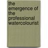 The Emergence Of The Professional Watercolourist by Greg Smith