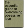 The Essential Guide To Overcoming Obsessive Love door Monique Belton