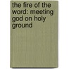 The Fire Of The Word: Meeting God On Holy Ground by Chris Webb
