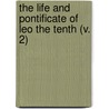 The Life And Pontificate Of Leo The Tenth (V. 2) door William Roscoe