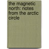 The Magnetic North: Notes From The Arctic Circle by Sarah Wheeler