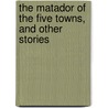 The Matador Of The Five Towns, And Other Stories by Arnold Bennettt