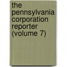 The Pennsylvania Corporation Reporter (Volume 7) by George Ross Hull