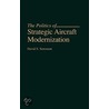The Politics Of Strategic Aircraft Modernization by David S. Sorenson