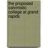 The Proposed Calvinistic College At Grand Rapids door Barend Klaas Kuiper