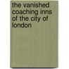 The Vanished Coaching Inns Of The City Of London by C. Douglas Woodward