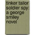 Tinker Tailor Soldier Spy: A George Smiley Novel
