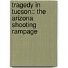 Tragedy In Tucson:: The Arizona Shooting Rampage by Aimee Houser