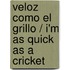 Veloz como el grillo / I'm as Quick as a Cricket